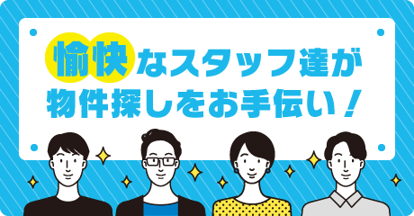 愉快なスタッフ達が物件探しをお手伝い!